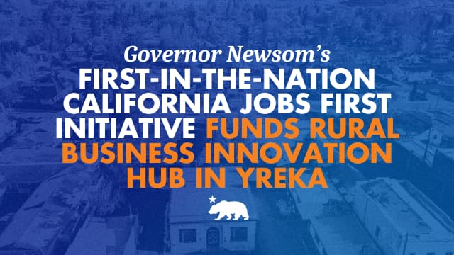 Governor Newsom's first-in-the-nation California Jobs First initiative funds rural business innovation hub in Yreka