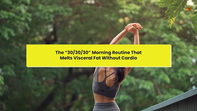 The “30/30/30” Morning Routine That Melts Visceral Fat Without Cardio